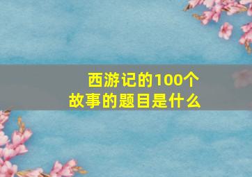 西游记的100个故事的题目是什么