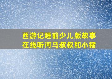 西游记睡前少儿版故事在线听河马叔叔和小猪