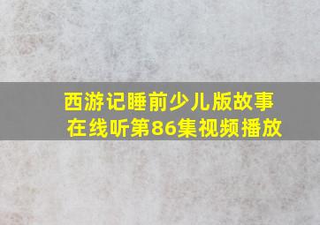 西游记睡前少儿版故事在线听第86集视频播放