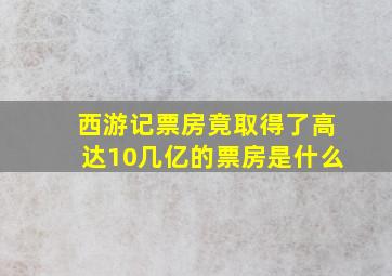 西游记票房竟取得了高达10几亿的票房是什么