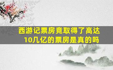 西游记票房竟取得了高达10几亿的票房是真的吗