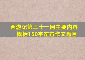 西游记第三十一回主要内容概括150字左右作文题目