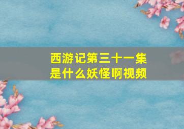 西游记第三十一集是什么妖怪啊视频