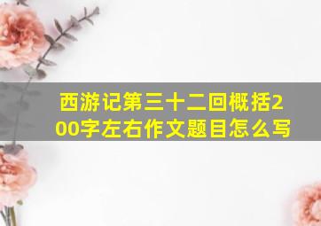 西游记第三十二回概括200字左右作文题目怎么写