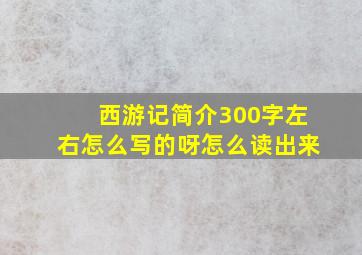 西游记简介300字左右怎么写的呀怎么读出来