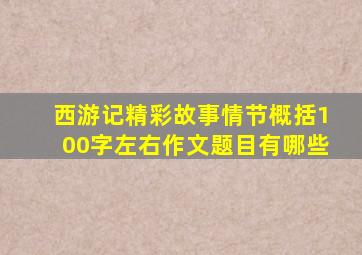 西游记精彩故事情节概括100字左右作文题目有哪些