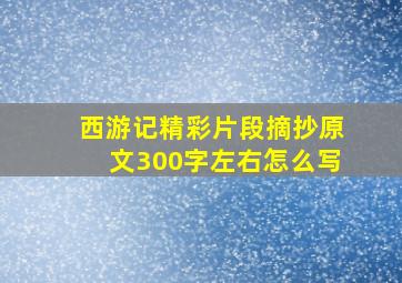 西游记精彩片段摘抄原文300字左右怎么写