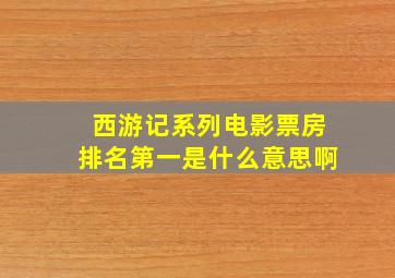 西游记系列电影票房排名第一是什么意思啊