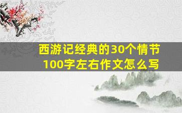 西游记经典的30个情节100字左右作文怎么写