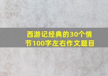 西游记经典的30个情节100字左右作文题目