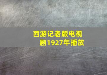 西游记老版电视剧1927年播放