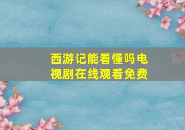 西游记能看懂吗电视剧在线观看免费