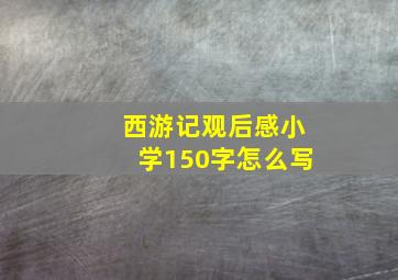 西游记观后感小学150字怎么写