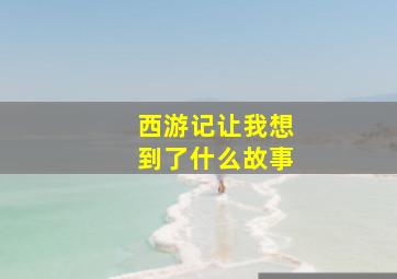 西游记让我想到了什么故事