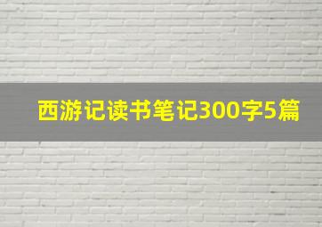 西游记读书笔记300字5篇