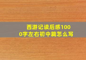 西游记读后感1000字左右初中篇怎么写