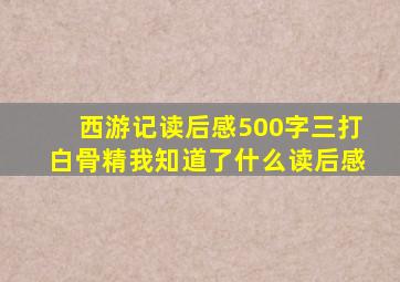 西游记读后感500字三打白骨精我知道了什么读后感