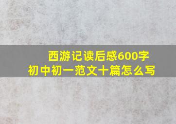 西游记读后感600字初中初一范文十篇怎么写