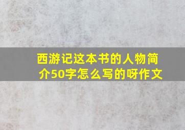 西游记这本书的人物简介50字怎么写的呀作文