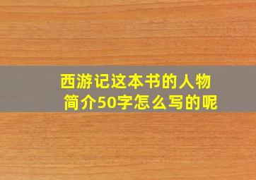 西游记这本书的人物简介50字怎么写的呢