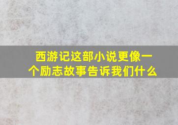 西游记这部小说更像一个励志故事告诉我们什么