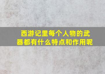 西游记里每个人物的武器都有什么特点和作用呢