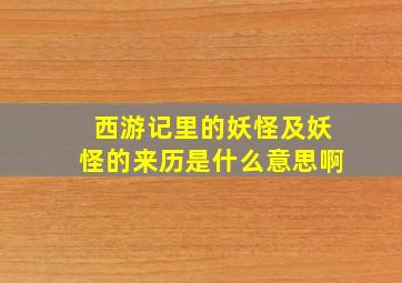 西游记里的妖怪及妖怪的来历是什么意思啊