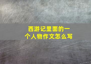 西游记里面的一个人物作文怎么写