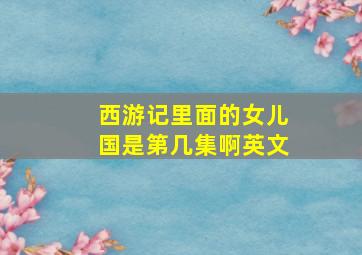 西游记里面的女儿国是第几集啊英文