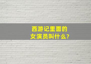 西游记里面的女演员叫什么?