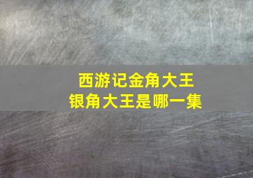 西游记金角大王银角大王是哪一集