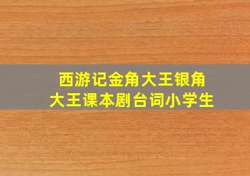 西游记金角大王银角大王课本剧台词小学生