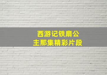 西游记铁扇公主那集精彩片段