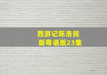 西游记陈浩民版粤语版23集