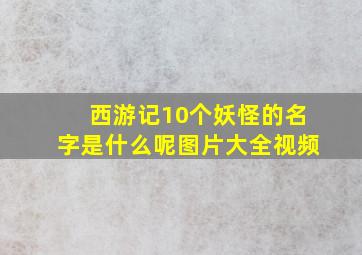 西游记10个妖怪的名字是什么呢图片大全视频