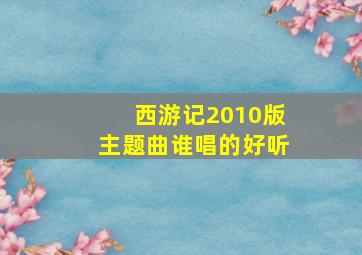 西游记2010版主题曲谁唱的好听