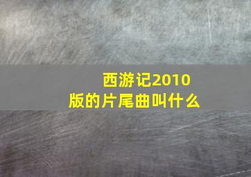 西游记2010版的片尾曲叫什么