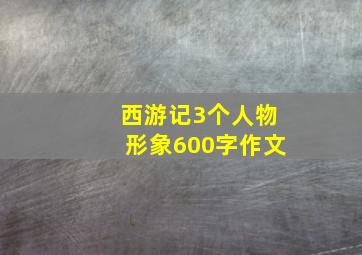 西游记3个人物形象600字作文