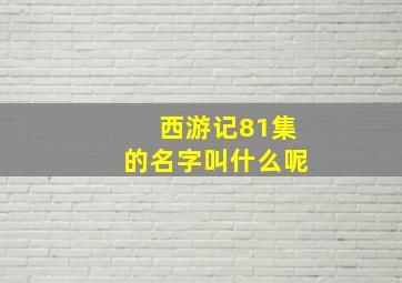 西游记81集的名字叫什么呢