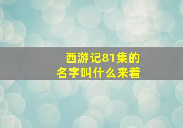 西游记81集的名字叫什么来着