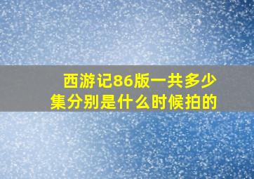 西游记86版一共多少集分别是什么时候拍的