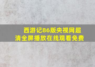 西游记86版央视网超清全屏播放在线观看免费