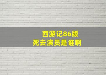 西游记86版死去演员是谁啊