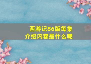 西游记86版每集介绍内容是什么呢