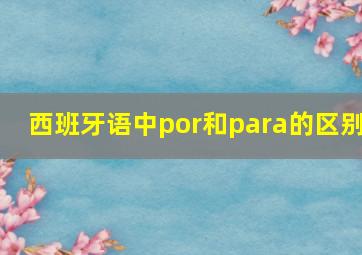 西班牙语中por和para的区别