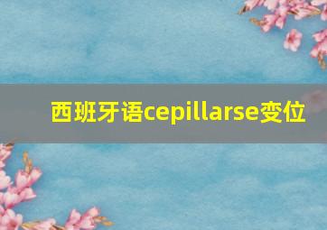 西班牙语cepillarse变位