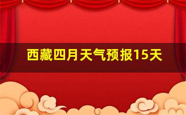 西藏四月天气预报15天