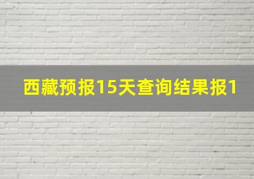 西藏预报15天查询结果报1