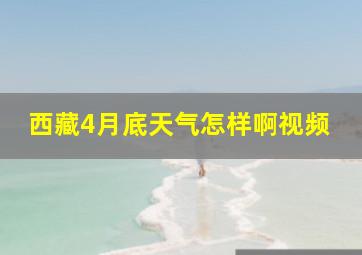 西藏4月底天气怎样啊视频