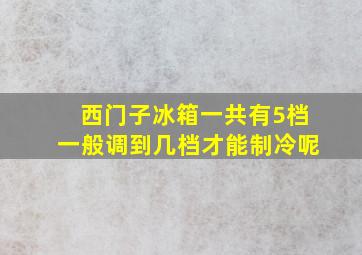 西门子冰箱一共有5档一般调到几档才能制冷呢